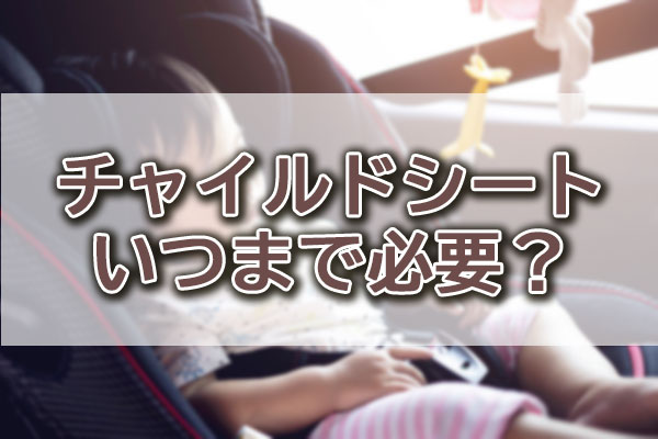 チャイルドシート いつまで必要？